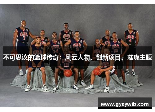 不可思议的篮球传奇：风云人物、创新项目、璀璨主题