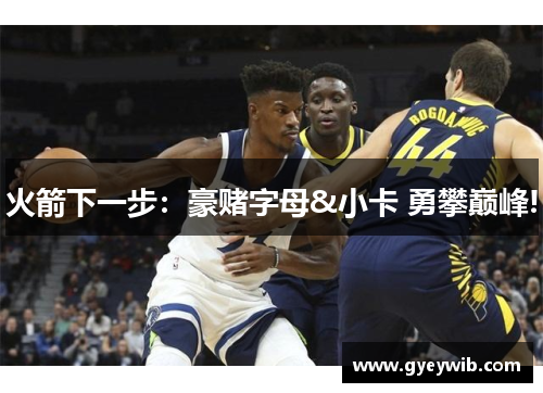 火箭下一步：豪赌字母&小卡 勇攀巅峰!